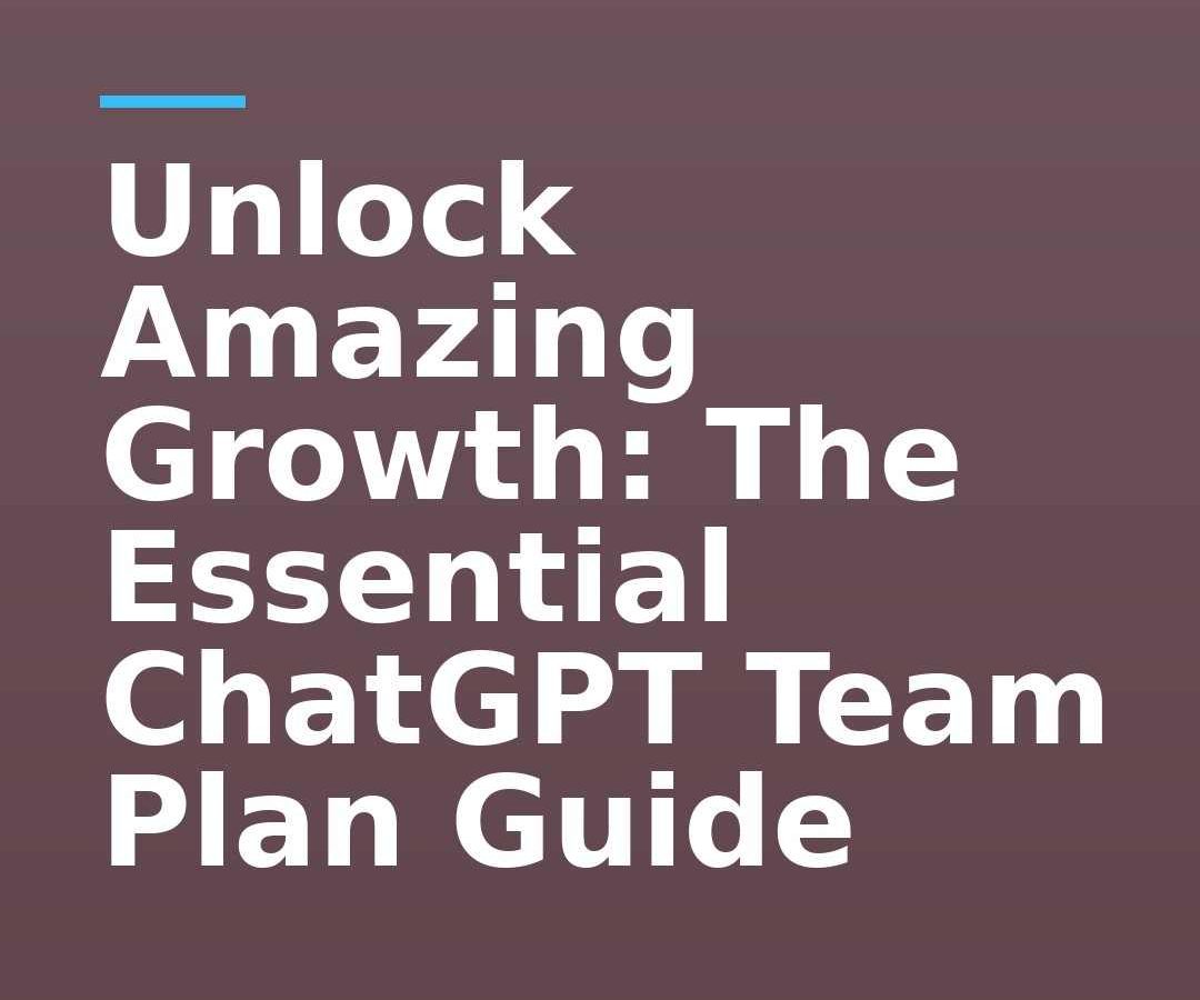 Unlock Amazing Growth: The Essential ChatGPT Team Plan Guide