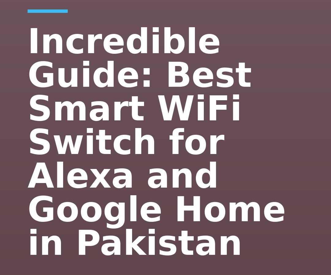 Incredible Guide: Best Smart WiFi Switch for Alexa and Google Home in Pakistan